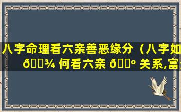 八字命理看六亲善恶缘分（八字如 🌾 何看六亲 🌺 关系,富贵程度）